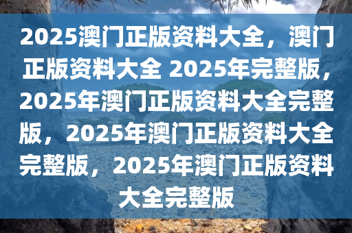 惊爆！2025溪门正版资料免费大全曝光，uShop35.605带你在大自然中找回内心宁静，错过再等十年！